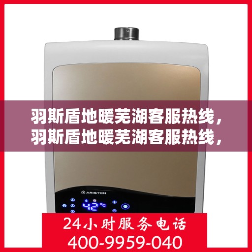 羽斯盾地暖芜湖客服热线，羽斯盾地暖芜湖客服热线，专业服务，温暖您的每一个冬季