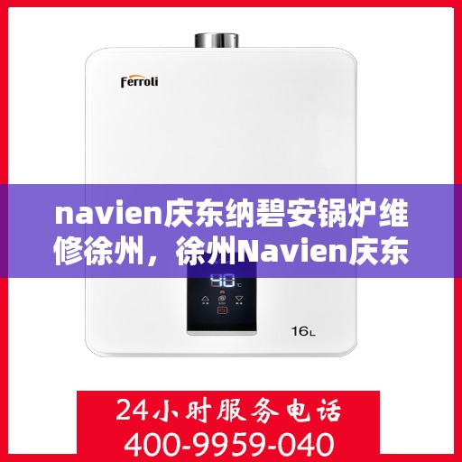 navien庆东纳碧安锅炉维修徐州，徐州Navien庆东纳碧安锅炉专业维修服务