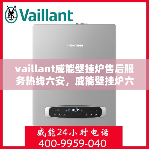 vaillant威能壁挂炉售后服务热线六安，威能壁挂炉六安售后服务热线，专业团队为您提供贴心服务