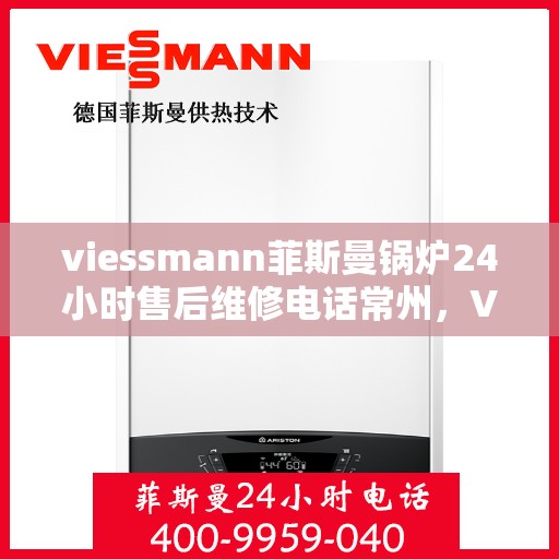 viessmann菲斯曼锅炉24小时售后维修电话常州，Viessmann菲斯曼锅炉常州24小时专业售后维修服务电话