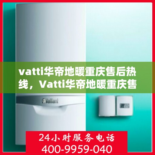 vatti华帝地暖重庆售后热线，Vatti华帝地暖重庆售后热线，专业服务，温暖您的冬季生活