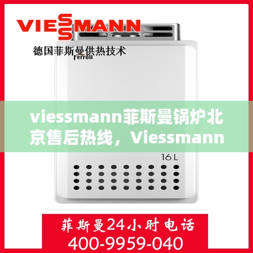 viessmann菲斯曼锅炉北京售后热线，Viessmann菲斯曼锅炉北京售后服务热线及维修指南