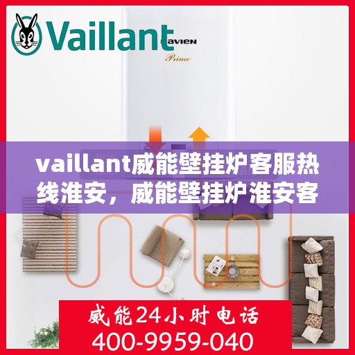 vaillant威能壁挂炉客服热线淮安，威能壁挂炉淮安客服热线，专业解答，贴心服务