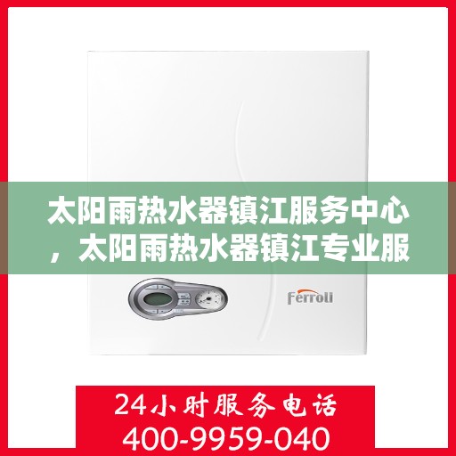 太阳雨热水器镇江服务中心，太阳雨热水器镇江专业服务中心，全方位服务，为您的热水体验保驾护航