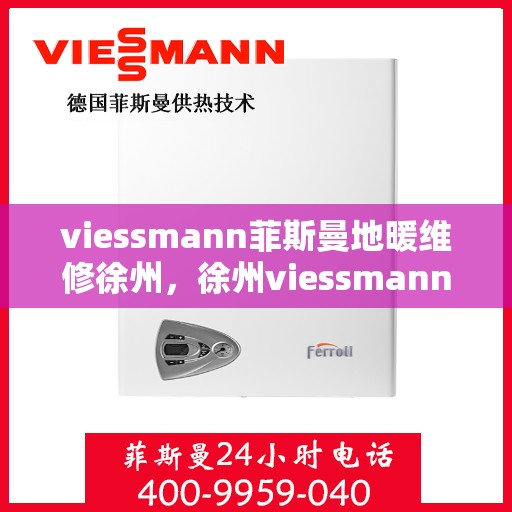 viessmann菲斯曼地暖维修徐州，徐州viessmann菲斯曼地暖专业维修服务