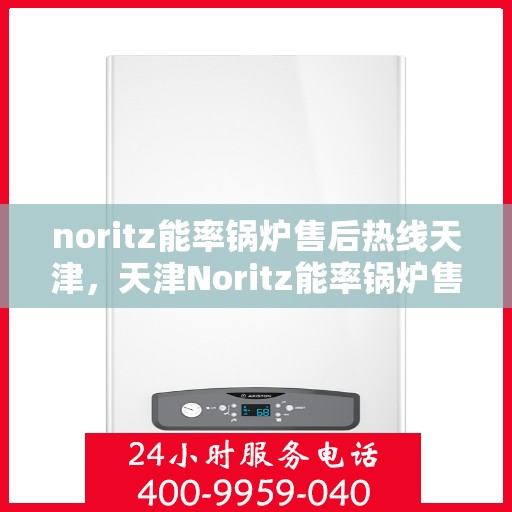 noritz能率锅炉售后热线天津，天津Noritz能率锅炉售后热线专业服务