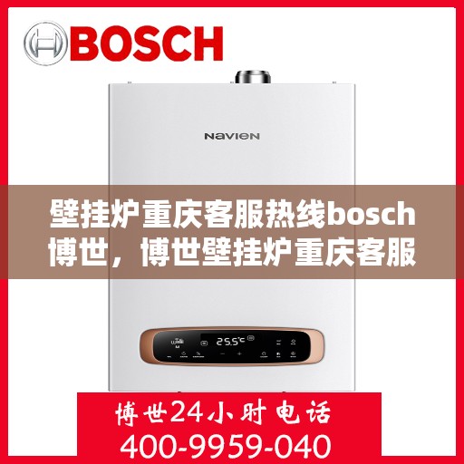 壁挂炉重庆客服热线bosch博世，博世壁挂炉重庆客服热线，专业解答您的疑问，贴心服务每一天
