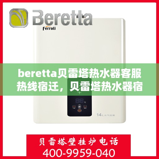 beretta贝雷塔热水器客服热线宿迁，贝雷塔热水器宿迁客服热线，专业解答，温暖您的生活