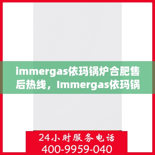 immergas依玛锅炉合肥售后热线，Immergas依玛锅炉合肥售后服务中心，专业热线，贴心服务