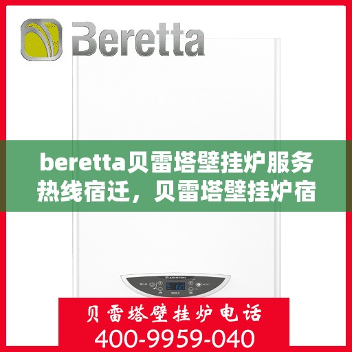 beretta贝雷塔壁挂炉服务热线宿迁，贝雷塔壁挂炉宿迁服务热线，专业售后支持，温暖您的生活
