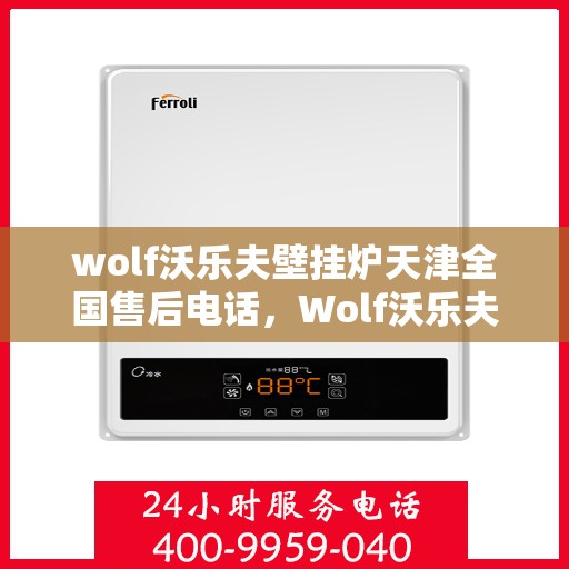 wolf沃乐夫壁挂炉天津全国售后电话，Wolf沃乐夫壁挂炉天津售后服务热线及全国售后电话全解析