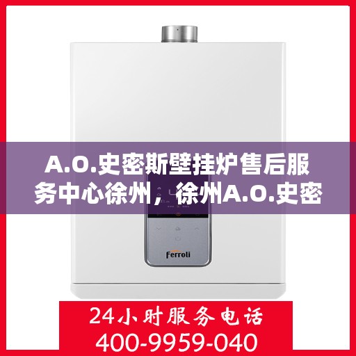 A.O.史密斯壁挂炉售后服务中心徐州，徐州A.O.史密斯壁挂炉售后服务中心，专业维修，贴心服务