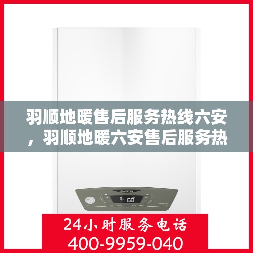 羽顺地暖售后服务热线六安，羽顺地暖六安售后服务热线，专业团队，温暖您的生活