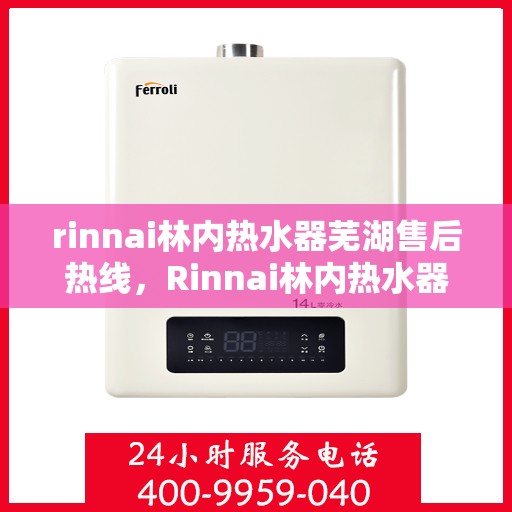 rinnai林内热水器芜湖售后热线，Rinnai林内热水器芜湖售后服务中心热线电话公布