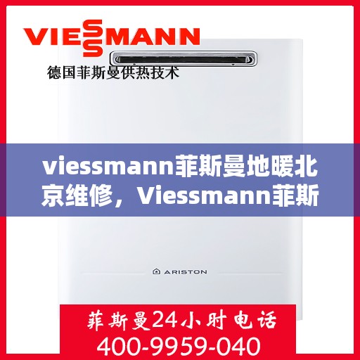 viessmann菲斯曼地暖北京维修，Viessmann菲斯曼地暖北京专业维修服务