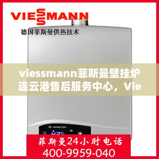viessmann菲斯曼壁挂炉连云港售后服务中心，Viessmann菲斯曼壁挂炉连云港售后服务中心，专业维修与优质服务