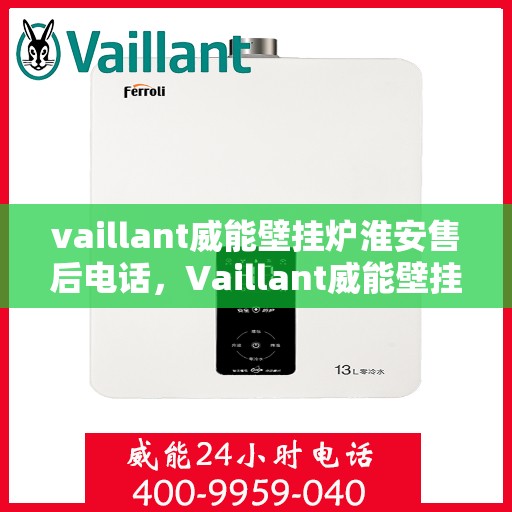 vaillant威能壁挂炉淮安售后电话，Vaillant威能壁挂炉淮安售后服务热线及电话全攻略