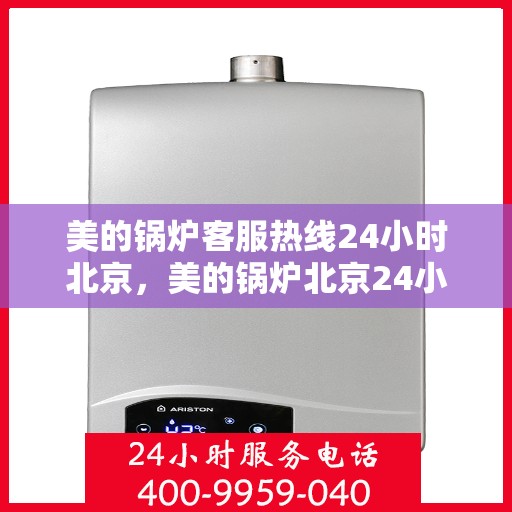美的锅炉客服热线24小时北京，美的锅炉北京24小时客服热线，全天候服务暖人心