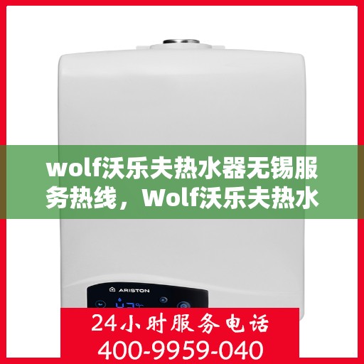 wolf沃乐夫热水器无锡服务热线，Wolf沃乐夫热水器无锡服务热线，专业维修与售后支持