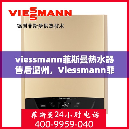 viessmann菲斯曼热水器售后温州，Viessmann菲斯曼热水器温州售后服务中心，专业维修，贴心服务