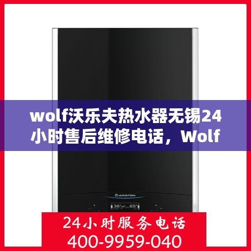 wolf沃乐夫热水器无锡24小时售后维修电话，Wolf沃乐夫热水器无锡售后24小时专业维修服务电话
