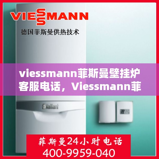 viessmann菲斯曼壁挂炉客服电话，Viessmann菲斯曼壁挂炉客服热线及售后服务指南