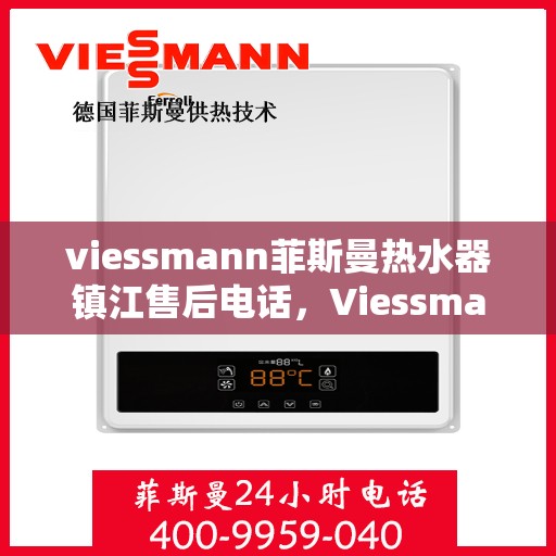viessmann菲斯曼热水器镇江售后电话，Viessmann菲斯曼热水器镇江售后服务中心联系电话及服务一览