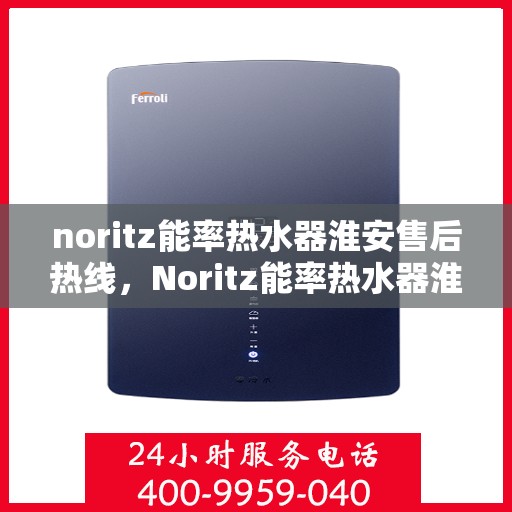 noritz能率热水器淮安售后热线，Noritz能率热水器淮安售后服务热线详解