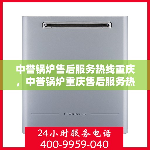 中誉锅炉售后服务热线重庆，中誉锅炉重庆售后服务热线全解析