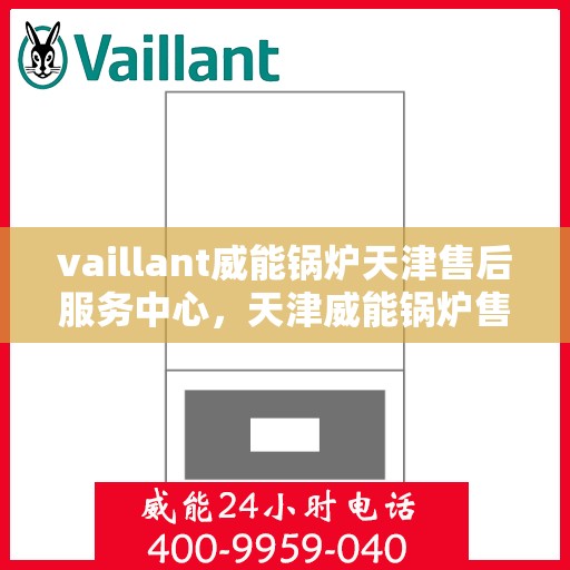 vaillant威能锅炉天津售后服务中心，天津威能锅炉售后服务中心，专业维修，贴心服务