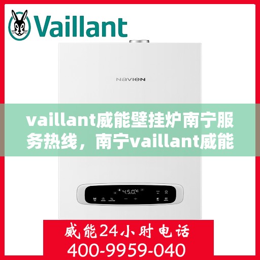 vaillant威能壁挂炉南宁服务热线，南宁vaillant威能壁挂炉服务热线，专业维修与安装，温暖您的生活