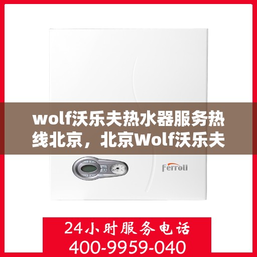 wolf沃乐夫热水器服务热线北京，北京Wolf沃乐夫热水器官方服务热线