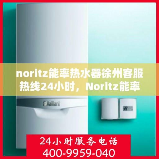 noritz能率热水器徐州客服热线24小时，Noritz能率热水器徐州客服热线全天候服务，24小时为您解答疑难！