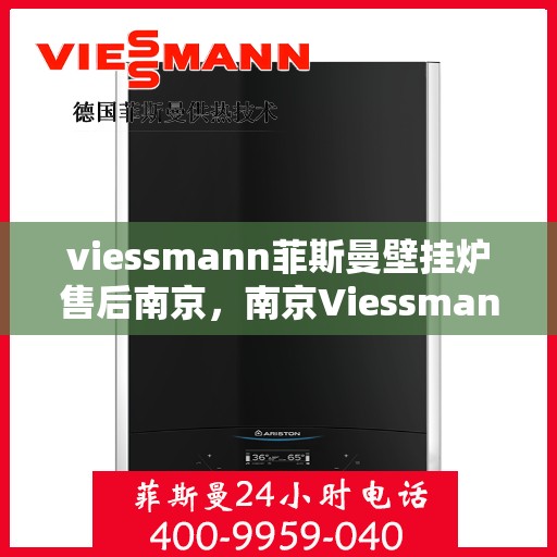 viessmann菲斯曼壁挂炉售后南京，南京Viessmann菲斯曼壁挂炉专业售后服务指南