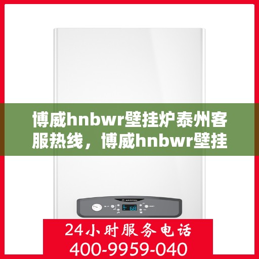 博威hnbwr壁挂炉泰州客服热线，博威hnbwr壁挂炉泰州客服热线，专业解答，贴心服务