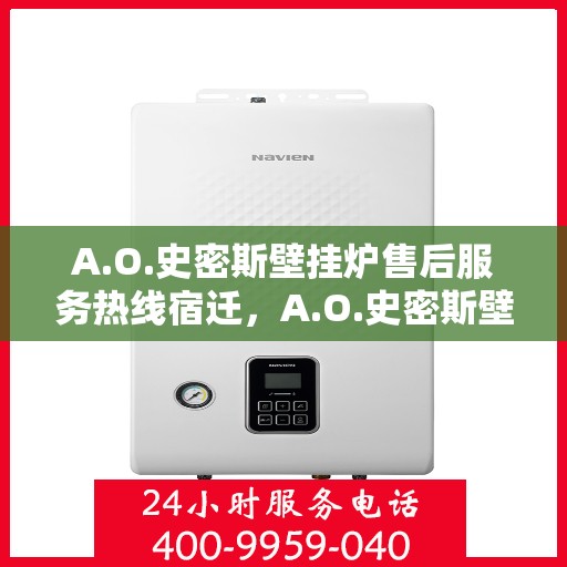 A.O.史密斯壁挂炉售后服务热线宿迁，A.O.史密斯壁挂炉宿迁售后服务热线详解