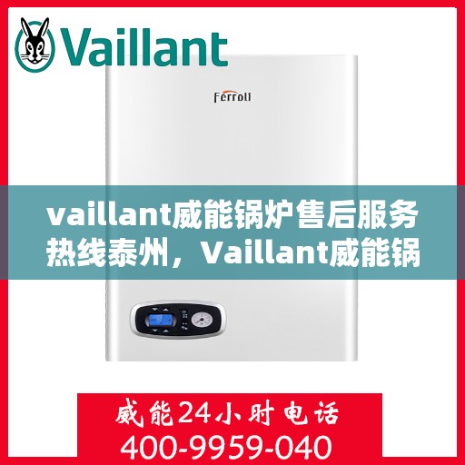 vaillant威能锅炉售后服务热线泰州，Vaillant威能锅炉泰州售后服务热线全解析