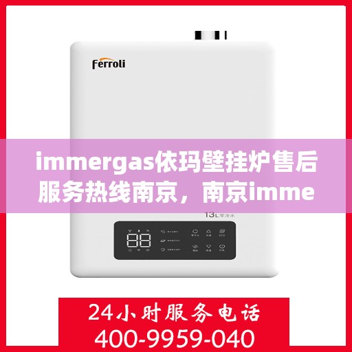 immergas依玛壁挂炉售后服务热线南京，南京immergas依玛壁挂炉售后服务热线及专业维修支持