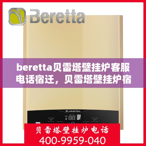 beretta贝雷塔壁挂炉客服电话宿迁，贝雷塔壁挂炉宿迁客服热线及咨询指南