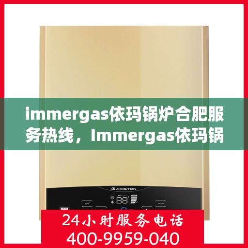 immergas依玛锅炉合肥服务热线，Immergas依玛锅炉合肥服务热线，专业团队为您提供高效解决方案