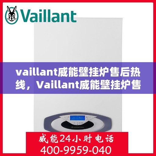 vaillant威能壁挂炉售后热线，Vaillant威能壁挂炉售后服务热线及解决方案全解析