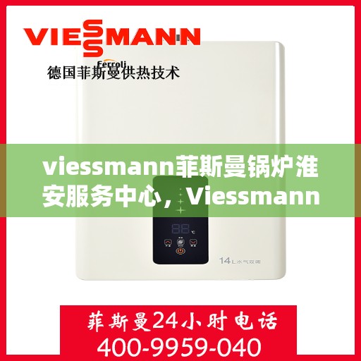viessmann菲斯曼锅炉淮安服务中心，Viessmann菲斯曼锅炉淮安专业服务中心