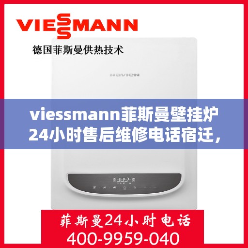 viessmann菲斯曼壁挂炉24小时售后维修电话宿迁，宿迁Viessmann菲斯曼壁挂炉全天候售后维修服务热线公布