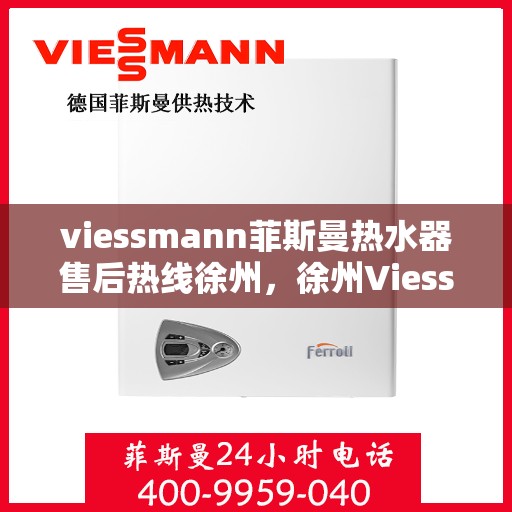 viessmann菲斯曼热水器售后热线徐州，徐州Viessmann菲斯曼热水器售后热线及服务一览