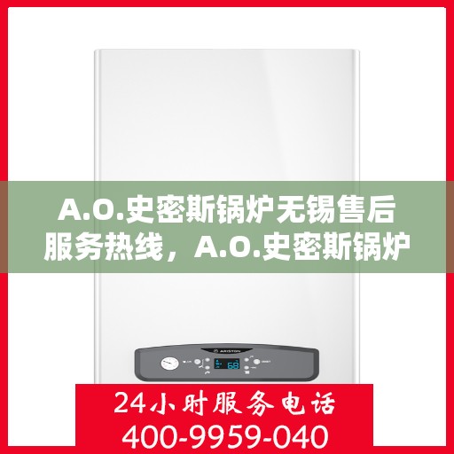 A.O.史密斯锅炉无锡售后服务热线，A.O.史密斯锅炉无锡售后服务热线，专业团队，贴心服务