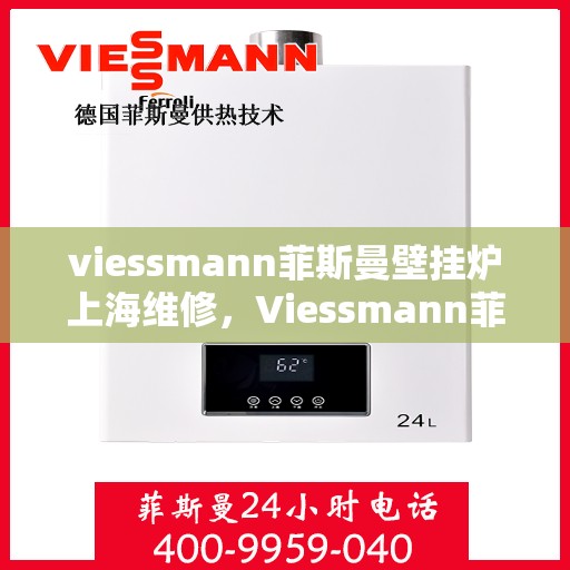 viessmann菲斯曼壁挂炉上海维修，Viessmann菲斯曼壁挂炉上海专业维修服务指南