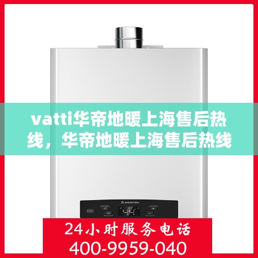vatti华帝地暖上海售后热线，华帝地暖上海售后热线，专业服务的贴心保障