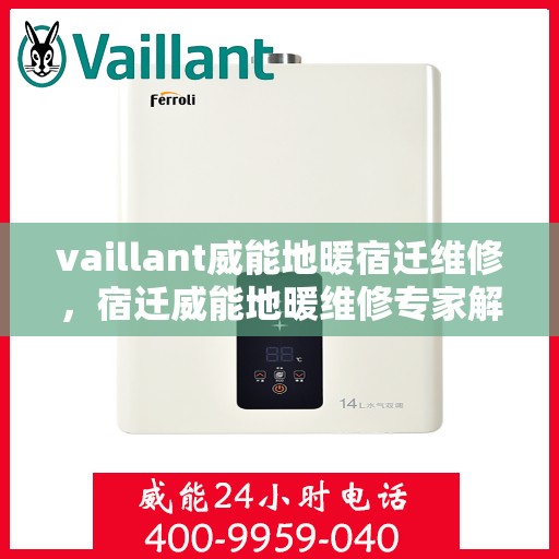 vaillant威能地暖宿迁维修，宿迁威能地暖维修专家解析，问题解决与服务质量