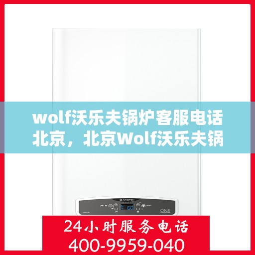 wolf沃乐夫锅炉客服电话北京，北京Wolf沃乐夫锅炉官方客服热线及咨询服务中心