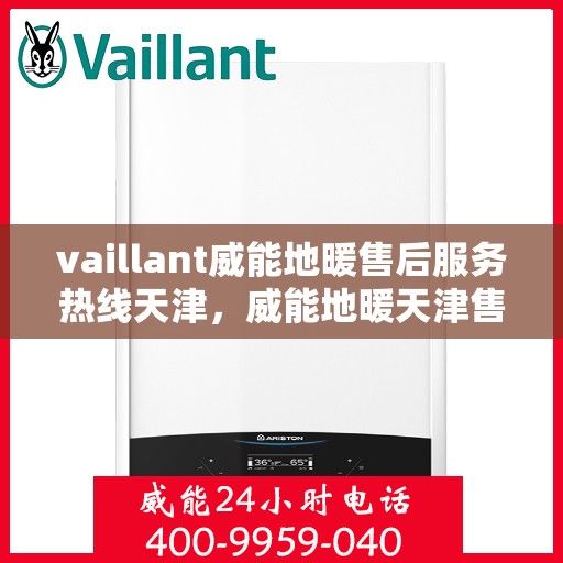 vaillant威能地暖售后服务热线天津，威能地暖天津售后服务热线，专业解决您的地暖问题